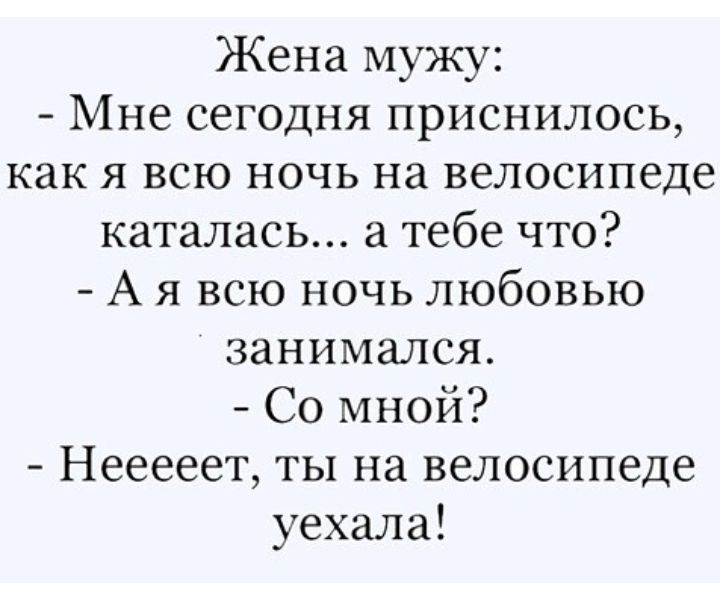 Жена мужу Мне сегодня приснилось как я всю ночь на велосипеде каталась а тебе что А я всю ночь любовью занимался Со мной Нееееет ты на велосипеде уехала