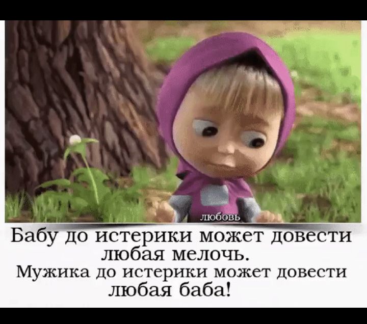Бабу до истерики может довести любая мелочь Мужика ДО ИСТСРИКИ МОЖСТ ДОВЁСТИ любая баба