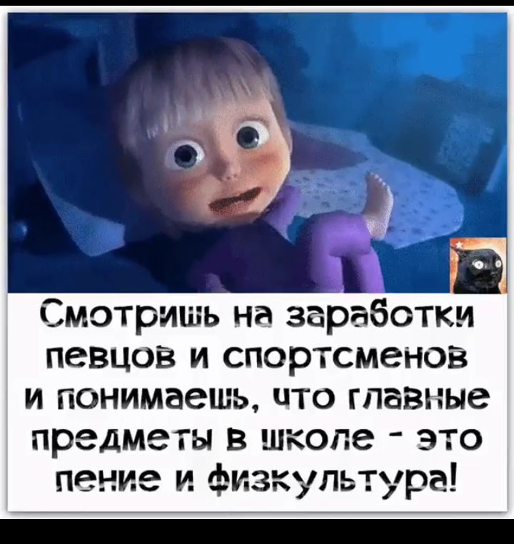 Смотришь на заработки певцов и спортсменов и понимаешь что главные предмет в школе это пение и физкультура