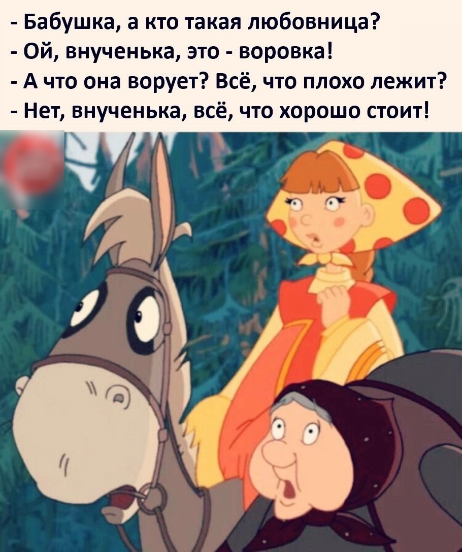 Бабушка а кто такая любовница Ой внученька это воровка А что она ворует Всё что плохо лежит Нет внученька всё что хорошо стоит