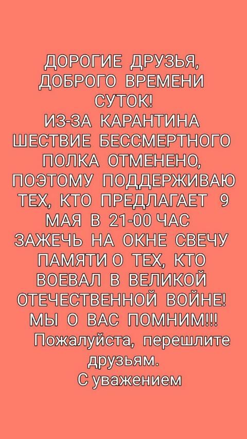 дОРОГИЕ друзья дОБРОГО ВРЕМЕНИ СУТОК иэ вА КАРАі ГГИНА ШЕСТВИЕ БЕССМЕРТНОГО ПОЛКА ОТМЕНЕНО ПОЭТОМУ ПОддЕРЖИВАю ТЕХ КТО ПРЕДЛАГАЕТ 9 МАЯ В 21 00 ЧАС ЗАЖЕЧЬ НА ОКНЕ СВЕЧУ ПАМЯТИ О ТБС КТО ВОЕВАЛ в ВЕЛИКОЙ ОТЕЧЕСТВЕННОЙ ВОЙНЕ МЫ 0 ПОМНИМ Пожалуйста перешлите друзьям Супжвниш