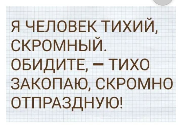 я ЧЕЛОВЕК тихий скромный ОБИДИТЕ тихо 3АКОПАЮ скромно ОТПРАЗДНУЮ