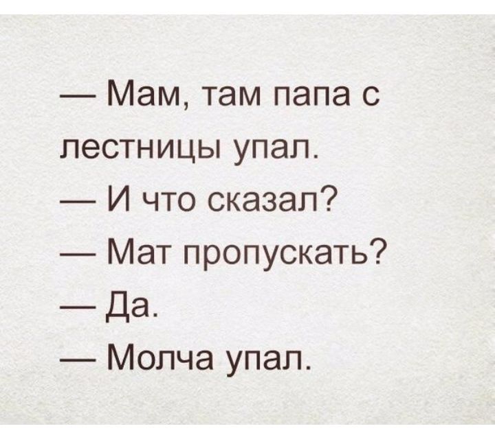 Мам там папа с лестницы упал И что сказал Мат пропускать Да Молча упал