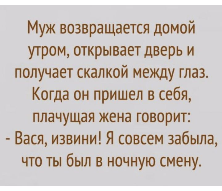 Муж возвращается домой утром открывает дверь и получает скалкой между глаз Когда он пришел в себя плачущая жена говорит Вася извини Я совсем забыла что ты был в ночную смену