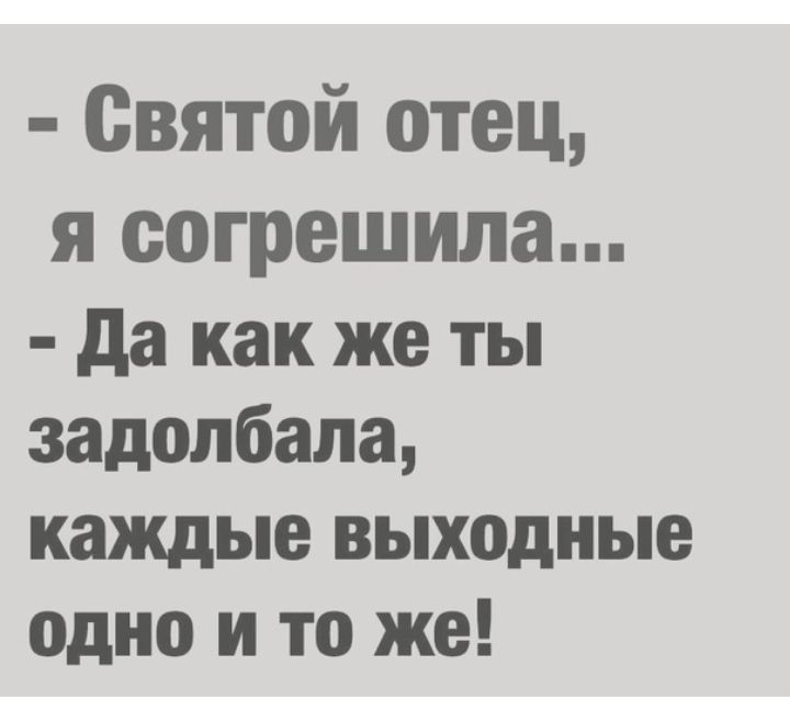 Святой отец я согрешила да как же ты задолбала каждые выходные одно и то же