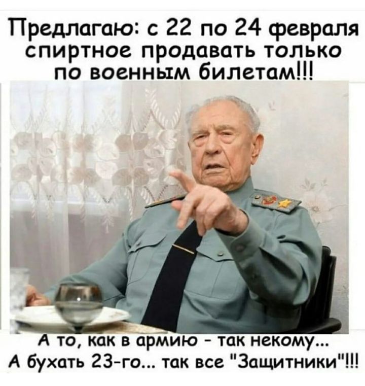 Предлагаю с 22 по 24 февраля спиртное продавать только по военным билетам А то как в арМию так некому А бухать 23го так все Защитники