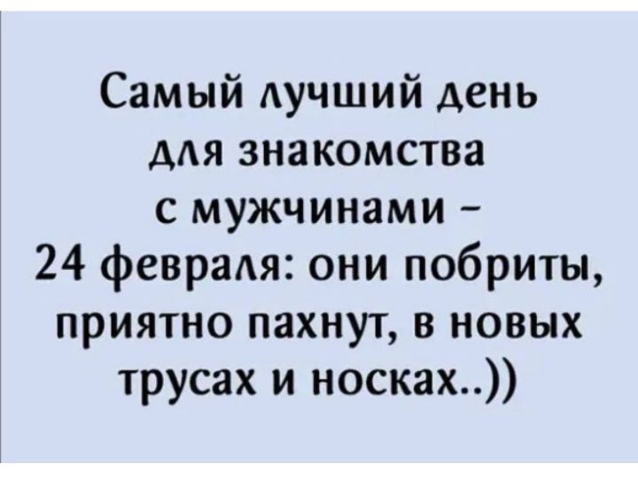 Самый лучший день для знакомства с мужчинами 24 феврадя они побриты приятно пахнут в новых трусах и носках