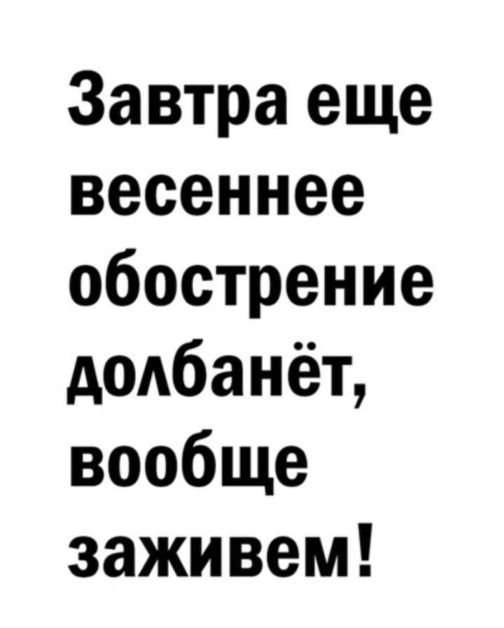 Завтра еще весеннее обострение додбанёт вообще заживем