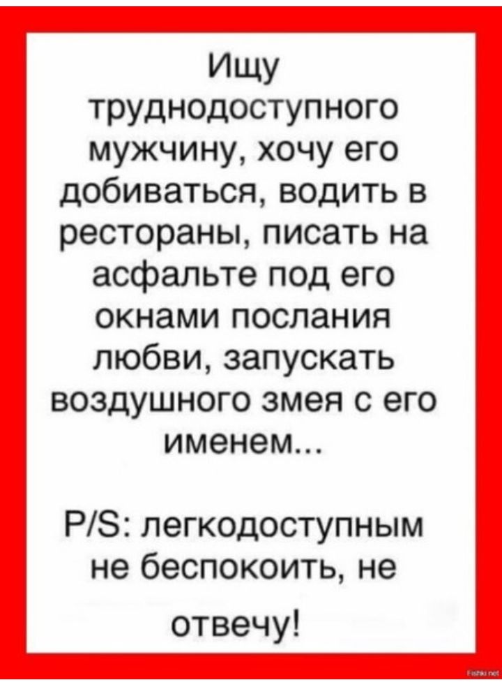 ИЩУ труднодоступного мужчину хочу его добиваться водить в рестораны писать на асфальте под его окнами послания любви запускать воздушного змея с его именем РЗ легкодоступным не беспокоить не отвечу