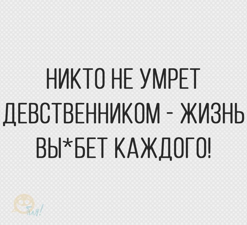 НИКТО НЕ УМРЕТ дЕВСТВЕННИКОМ ЖИЗНЬ ВЫБЕТ КАЖДОГО