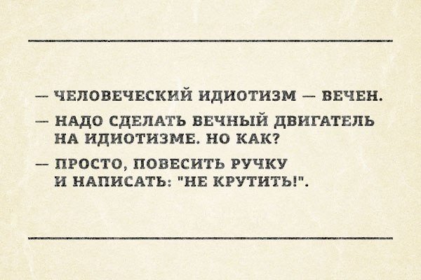 ЧЕЛОВЕЧЕСКИЙ идиотизм ВЕЧЕН НАДО СДЕЛАТЬ вечный двигмнпь НА идиотизма но КАК ПРОСТО ПОВЕСИТЬ РУЧКУ и НАПИСАТЬ НЕ КРУТИТЫ