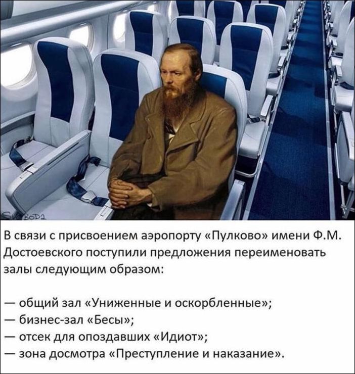 В связи с присвоением аэропорту Пулково имени ФМ достоевского поступили предложения переименовать залы следующим образом общий зал Униженные и оскорбленные бизнес зал Бесы отсек для опоздавших Идиот зона досмотра Преступление и наказание