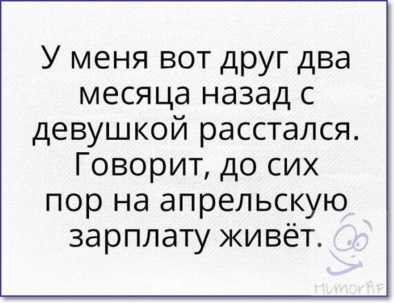 У меня вот друг два месяца назад с девушкой расстался Говорит до сих пор на апрельскую зарплату живёт