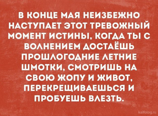 В КОНЦЕ МАЯ НЕИЗБЕЖНО НАСТУПАЕТ ЭТОТ ТРЕВОЖНЫЙ МОМЕНТ ИСТИНЫ КОГАА ТЫС ВОАНЕНИЕМ АОСТАЁШЬ ПРОШАОГОАНИЕ АЕТНИЕ ШМОТКИ СМОТРИШЬ НА СВОЮ ЖОПУ И ЖИВОТ ПЕРЕКРЕЩИВАЕШЬСЯ И ПРОБУЕШЬ ВАЕЗТЬ гашиш