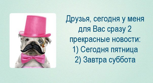 Друзья сегодня у меня для Вас сразу 2 прекрасные новости 1 Сегодня пятница 2 Завтра суббота