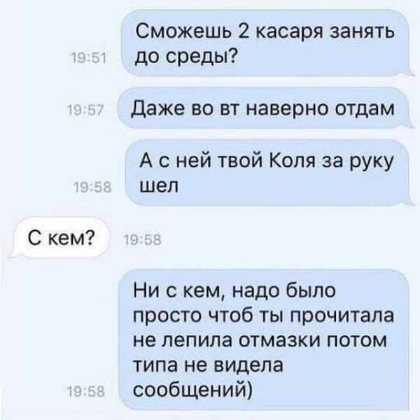 Сможешь 2 касаря занять до среды Даже ВО ВТ наверно отдам А с ней твой Коля за руку шел С кем Ни с кем надо было просто чтоб ты прочитала не лепила отмазки потом типа не видела сообщений