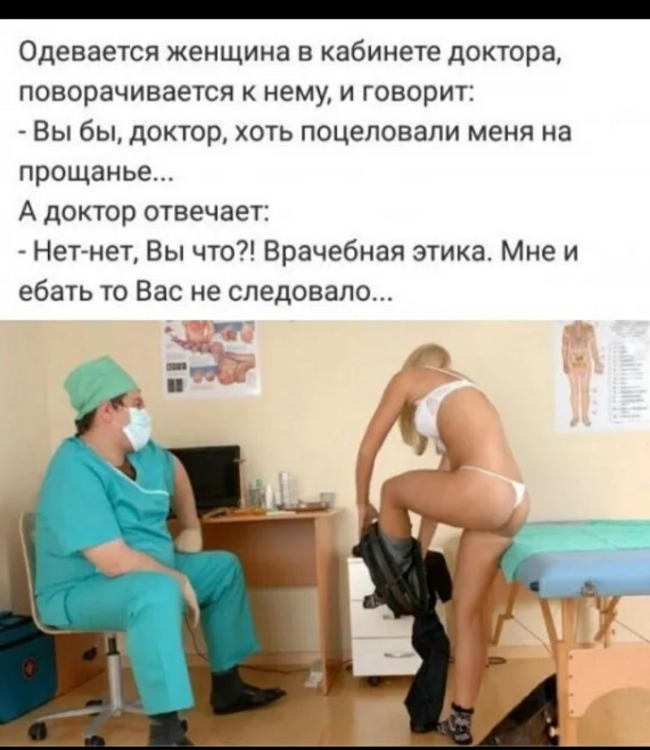Одевается женщина в кабинете доктора поворачивается к нему и говорит Вы бы доктор хоть поцеловали меня на прощанье А доктор отвечает Нет нет Вы что Врачебная этика Мне и ебать то Вас не следовало