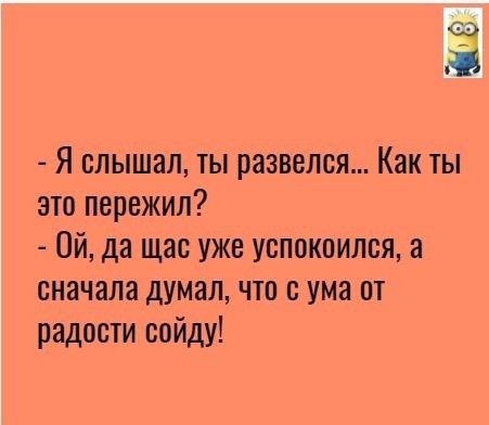 Я слышал ты развелся Как ты это пережил Ой да щас уже успокоился а сначала думал что с ума от радости сойду