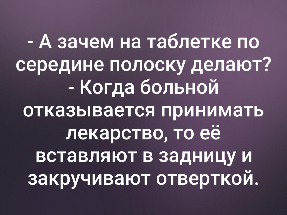 А зачем на таблетке по середине полоску делают Когда больной отказывается принимать лекарство то её вставляют в задницу и закручивают отверткой
