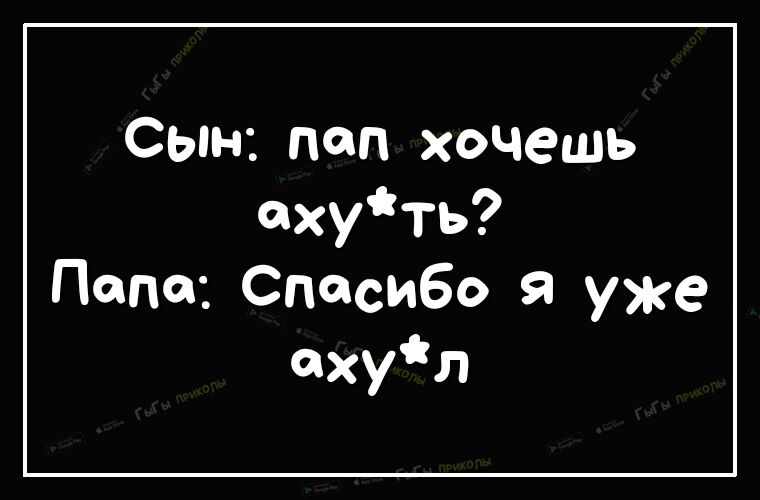 Сын пап хочешь ахуть Папа Спасибо я уже пхул