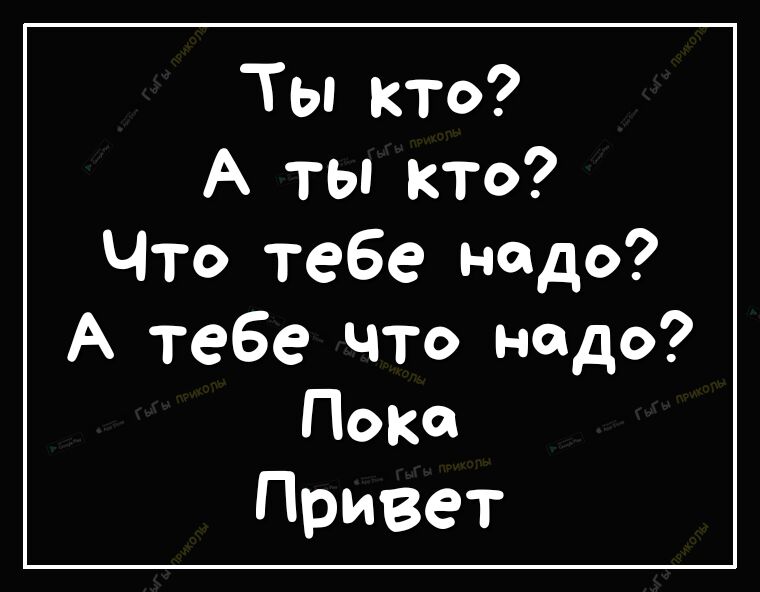 Ты кто А ты кто Что тебе надо А тебе что надо Пока Привет