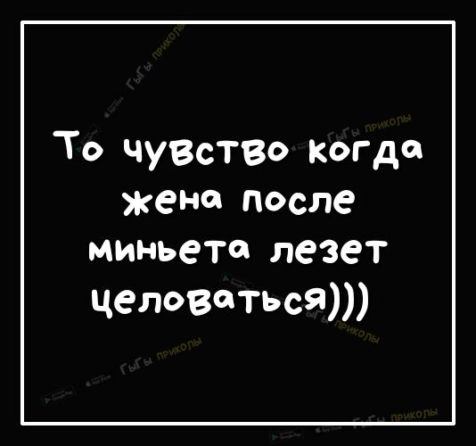 То чувство когда жена после МИНЬСТ лезет целоваться