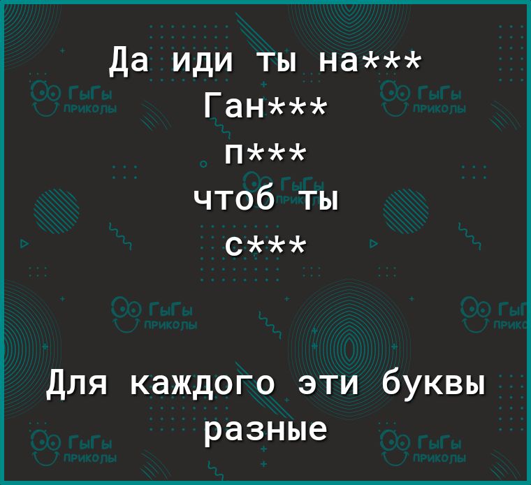 Да иди ты на Ган п чтоб ты с Для каждого эти буквы разные