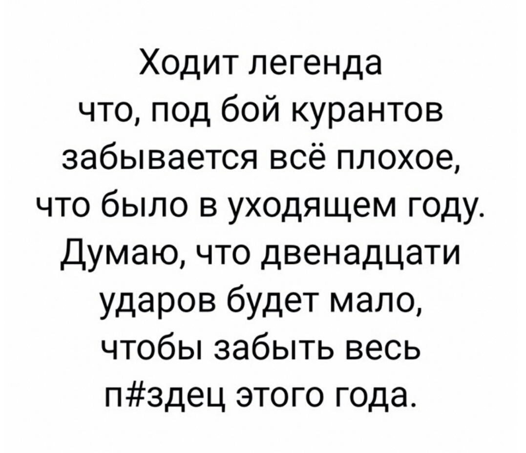 Ходит легенда что под бой курантов забывается всё плохое что было в уходящем году Думаю что двенадцати ударов будет мало чтобы забыть весь пздец этого года
