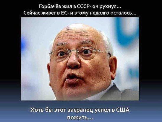 Горбачёв жил в ссср он рухнул Сейчас живёт в ЕС и эгомуиедолго осталось