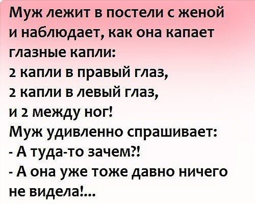 Муж лежит в постели с женой и наблюдает как она капает глазные капли 2 капли в правый глаз 2 капли в левый глаз и 2 между ног Муж удивленно спрашивает А туда то зачем А она уже тоже давно ничего не видела