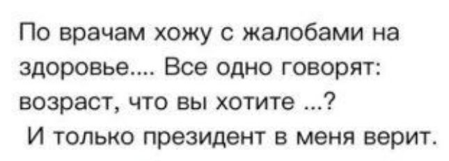 По врачам хожу с жалобами на здоровье Все одно говорят возраст что вы хотите И только президент в меня верит