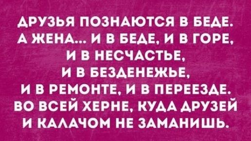 друзья позмются в БЕАЕ А ЖЕНА и в БЕАЕ и в горе и в НЕСЧАСТЬЕ и в БЕЗАЕНЕЖЬЕ и в ремонте и в ПЕРЕЕЗАЕ во всей хнрнв КУАА АРУЗЕЙ и КАААЧОМ не ЗАМАНИШЬ