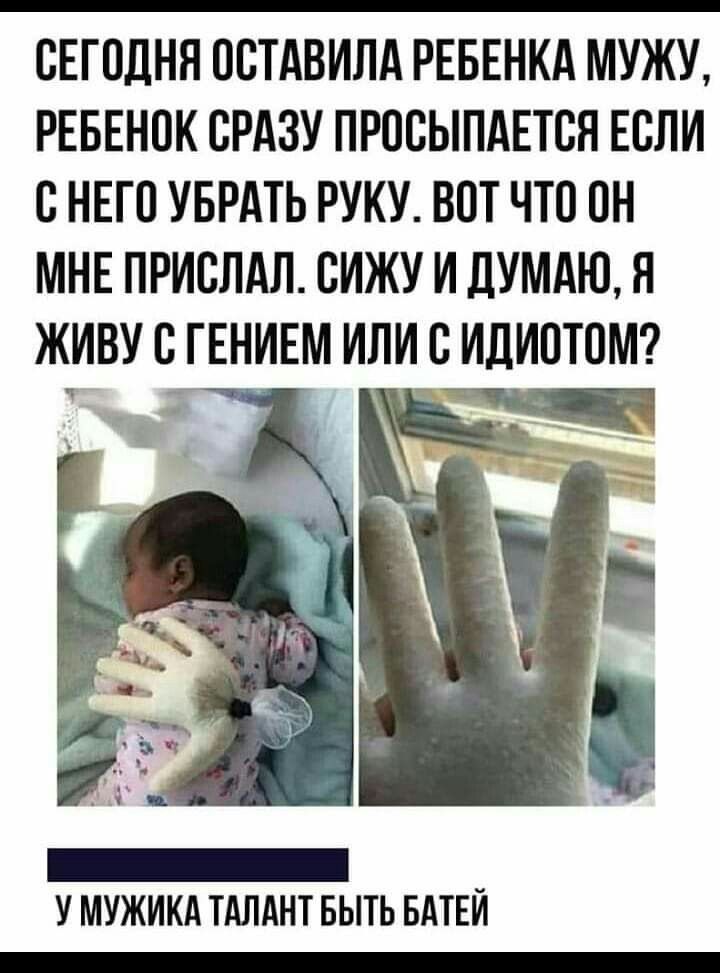 СЕГОДНЯ ОСТАВИЛА РЕБЕНКА МУЖУ РЕБЕНОК СРАЗУ ПРПБЫПАЕТВН ЕСЛИ с НЕГО УБРАТЬ РУКУ ВПТ ЧТО ПН МНЕ ПРИСЛАЛ СИЖУ И дУМАЮ Я ЖИВУ С ГЕНИЕМ ИЛИ С ИДИОТПМ У МУЖИКА ТАЛАНТ БЫТЬ БАТЕЙ