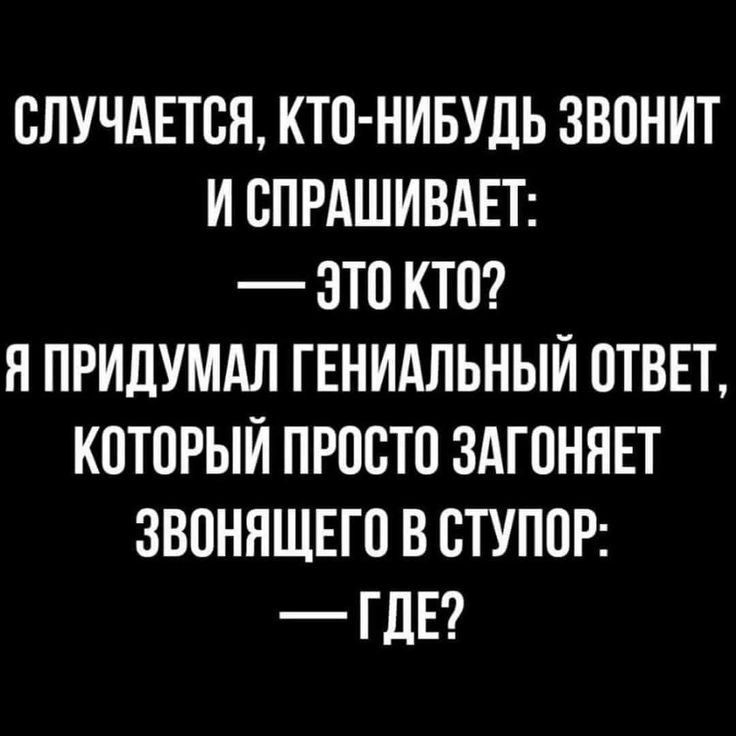 ОЛУЧАЕТОЯ КТО НИБУДЬ ЗВОНИТ И ОПРАШИВАЕТ ЭТО КТО Я ПРИДУМАЛ ГЕНИАЛЬНЫЙ ОТВЕТ КОТОРЫЙ ПРОСТО ЗАГОНЯЕТ ЗВОНЯЩЕГ О В ОТУПОР ГДЕ