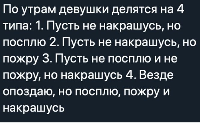 По утрам девушки делятся на 4 типа 1 Пусть не накрашусь но посплю 2 Пусть не накрашусь но пожру 3 Пусть не посплю и не пожру но накрашусь 4 Везде опоздаю но посплю пожру и накрашусь _