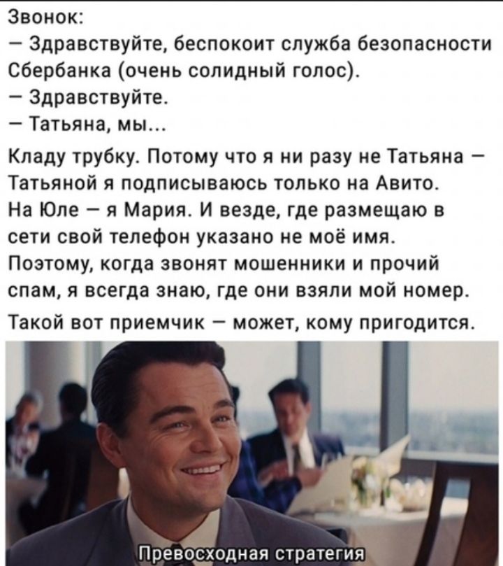 Звонок Здравствуйте беспокоит служба безопасности Сбербанка очень солидный голос Здравствуйте Татьяна мы Кладу трубку Потому что я ни разу не Татьяна Татьяной я подписываюсь только на Авито На Юле я Мария И везде где размещаю в сети свой телефон указано не моё имя Поэтому когда звонят мошенники и прочий спам я всегда знаю где они взяли мой номер Такой вот приемчик может кому пригодится ОДНЗЯ страт