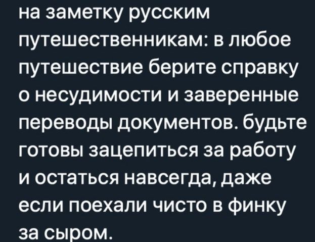 на заметку русским путешественникам в любое путешествие берите справку о несудимости и заверенные переводы документов будьте готовы зацепиться за работу и остаться навсегда даже если поехали чисто в финку за сыром