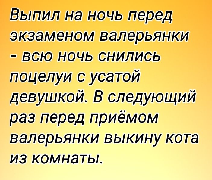 Выпил на ночь перед экзаменом валерьянки всю ночь снились поцелуи с усатой девушкой В следующий раз перед приёмом валерьянки выкину кота из комнаты