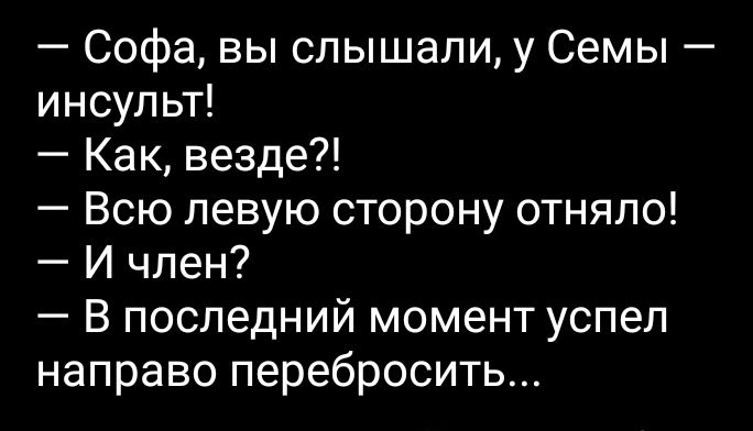 Софа вы слышали у Семы инсульт Как везде Всю левую сторону отняло И член В последний момент успел направо перебросить