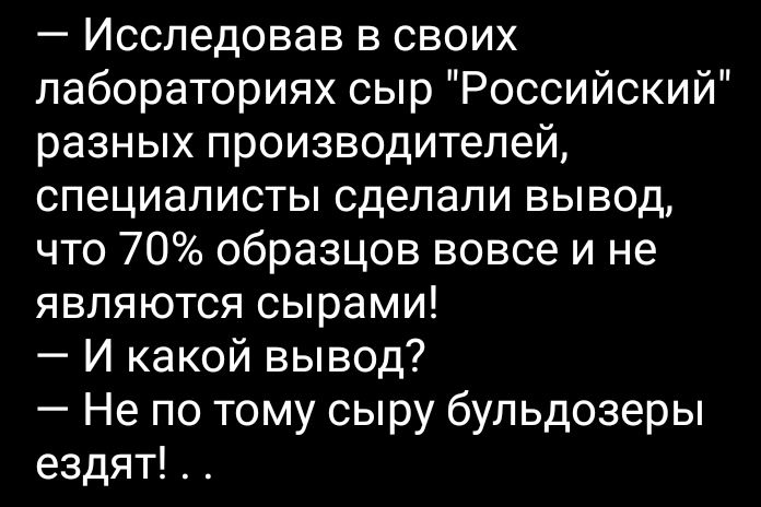 Исследовав в своих лабораториях сыр Российский разных производителей специалисты сделали вывод что 70 образцов вовсе и не являются сырами И какой вывод Не по тому сыру бульдозеры ездят