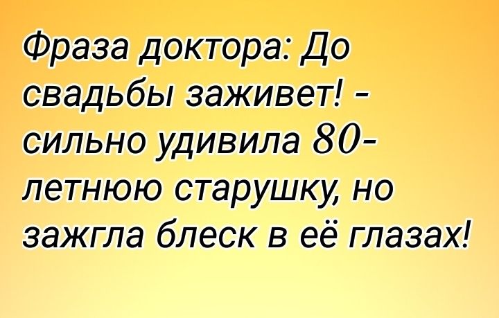 Фраза доктора До свадьбы заживет сильно удивила 80 летнюю старушку но зажгла блеск в её глазах