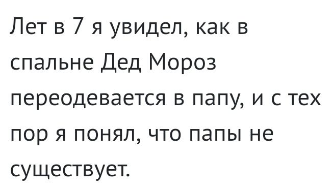 Лет в 7 я увидел как в спальне Дед Мороз переодевается в папу и с тех пор я понял что папы не существует