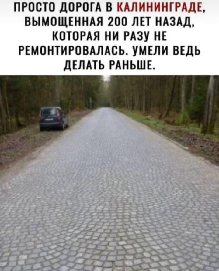 ПРОСТО ДОРОГА В КАЛИНИНГРАДЕ ВЫМОЩЕННАЯ 200 ЛЕТ НАЗАД КОТОРАЯ НИ РАЗУ НЕ РЕМОНТИРОВАЛАОЬ УМЕЛИ ВЕДЬ ДЕЛАТЬ РАНЬШЕ