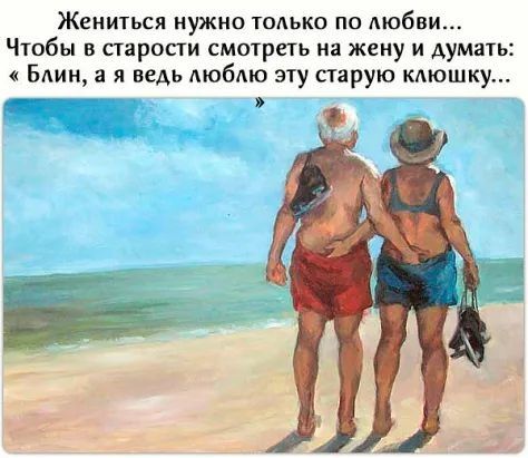 Жениться нужно только по любви Чтобы в старости смотреть на жену и думать БАИН а я ведь Аюбмо эту парую кмсшку г