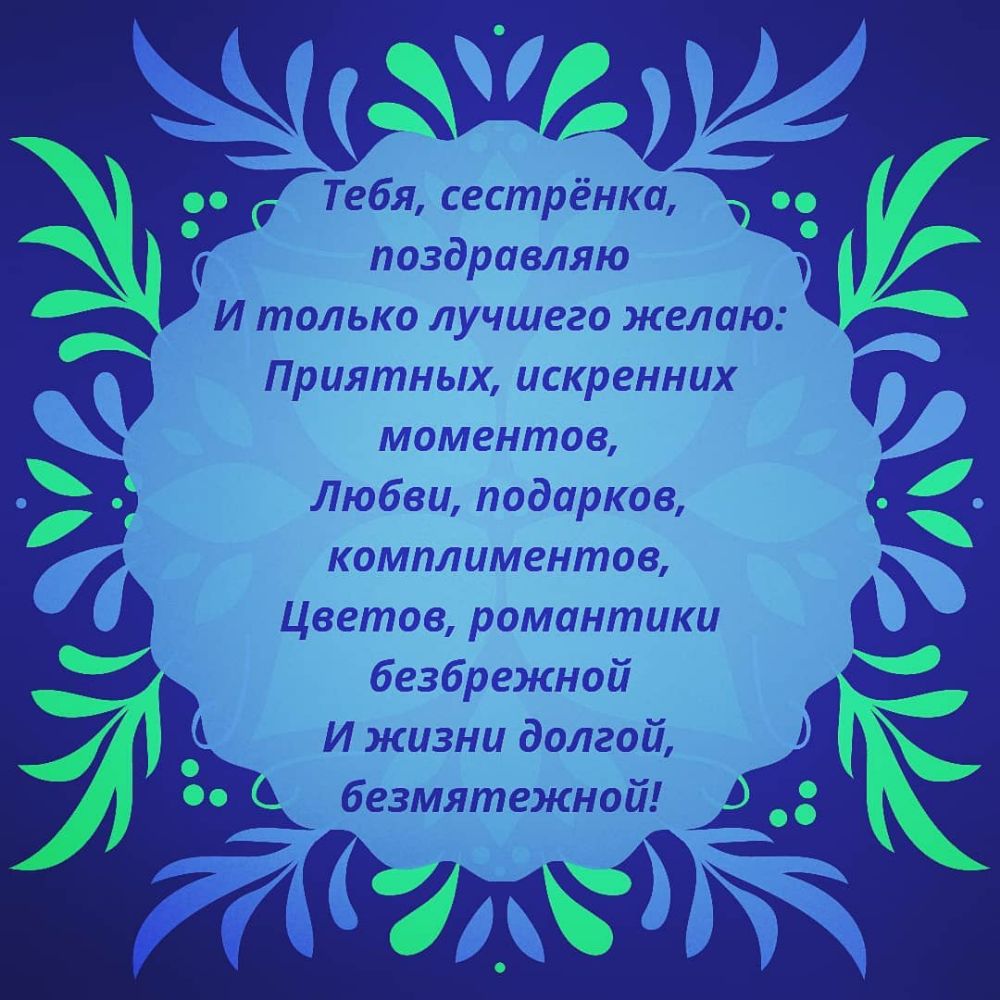 Тебя сестрёнка поздравляю И только лучшего желаю Приятных искренних моментов Любви подарков комплиментов цветов романтики безбрежной О И жизни долгой Оо безмятежной О