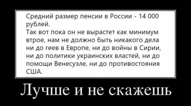 Среднии размер пенсии в России 714 000 рублеи Так вот пока он не вырастет как минимум втрое нам не должно быть никакого дела ни до геев в Европе ни до войны в Сирии ни до политики украинских властей ни до помощи Венесуэле ни до противостояния США