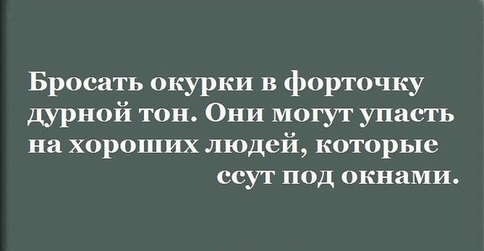 Бросать окурки в форточку дурной тон Они могут упасть на хороших людей которые ссут под окнами