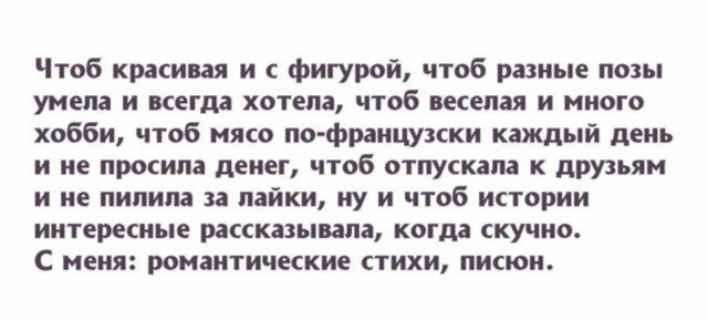 Чтоб красивая и с фигурой чтоб разные позы умела и всегда хотела чтоб веселая и много хобби чтоб мясо по французски каждый день и не просила денег чтоб отпускала к друзьям и не пипипа за лайки ну и чтоб истории интересные рассказывала когда скучно С меня романтические стихи писюи
