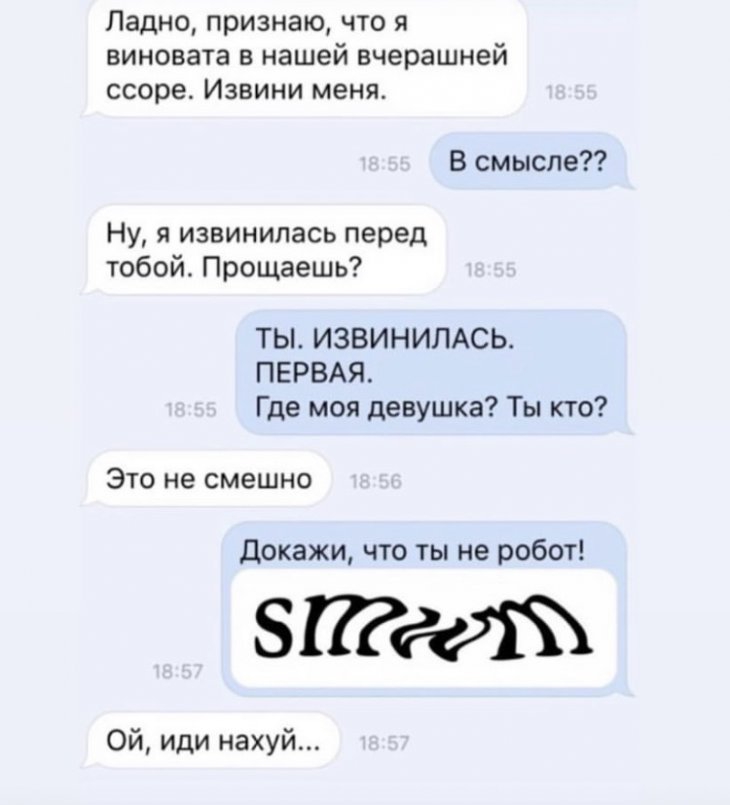 Ладно признаю что я виновата в нашей вчерашней ссоре Извини меня В смысле Ну я извинилась перед тобой Прощаешь ТЫ ИЗВИНИПАСЬ ПЕРВАЯ Где моя девушка Ты кто Это не смешно Докажи что ты не робот ЗПР Ой иди нахуй