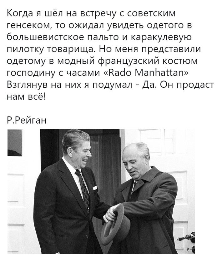 Когда я шёл на встречу с советским генсеком то ожидал увидеть одетого в большевистское пальто и каракулевую пилотку товарища Но меня представили одетому в модный французский костюм господину с часами Кабо Мапітаггап Взглянув на них я подумал Да Он продаст нам всё РРейган